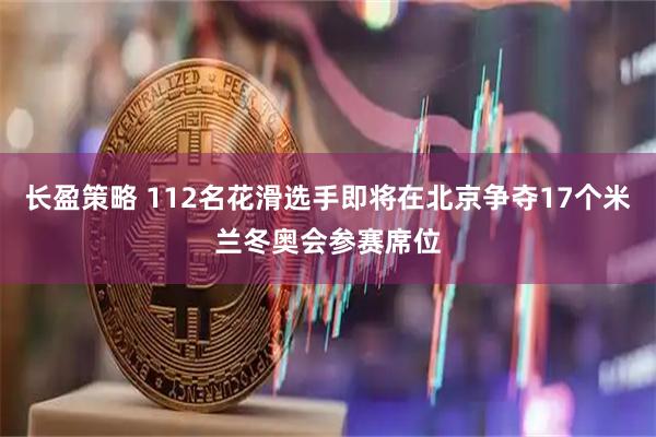 长盈策略 112名花滑选手即将在北京争夺17个米兰冬奥会参赛席位
