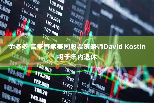 金多多 高盛首席美国股票策略师David Kostin将于年内退休