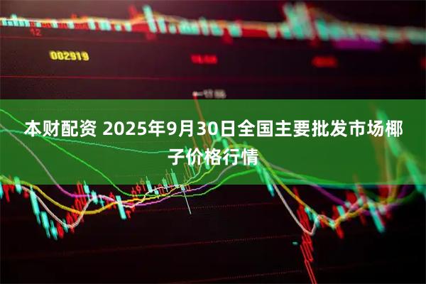 本财配资 2025年9月30日全国主要批发市场椰子价格行情