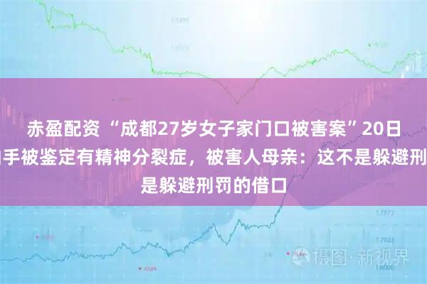赤盈配资 “成都27岁女子家门口被害案”20日开庭，凶手被鉴定有精神分裂症，被害人母亲：这不是躲避刑罚的借口