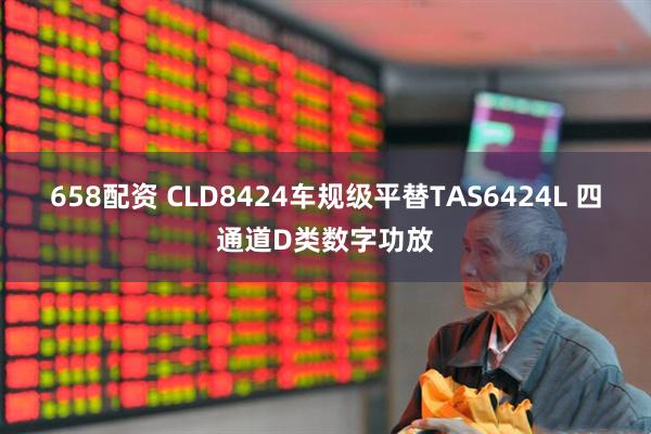 658配资 CLD8424车规级平替TAS6424L 四通道D类数字功放