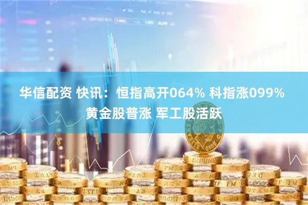 华信配资 快讯:恒指高开064% 科指涨099% 黄金股普涨 军工股活跃